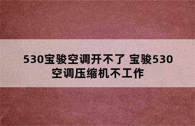 530宝骏空调开不了 宝骏530空调压缩机不工作